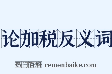 论加税反义词是什么意思的图片